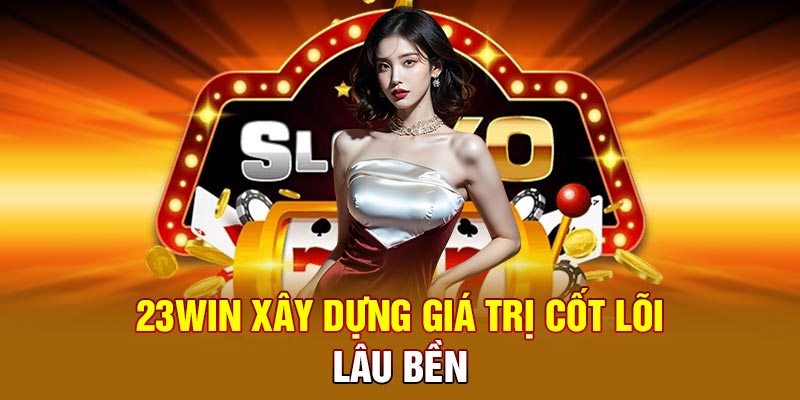 23WIN xây dựng giá trị cốt lõi lâu bền